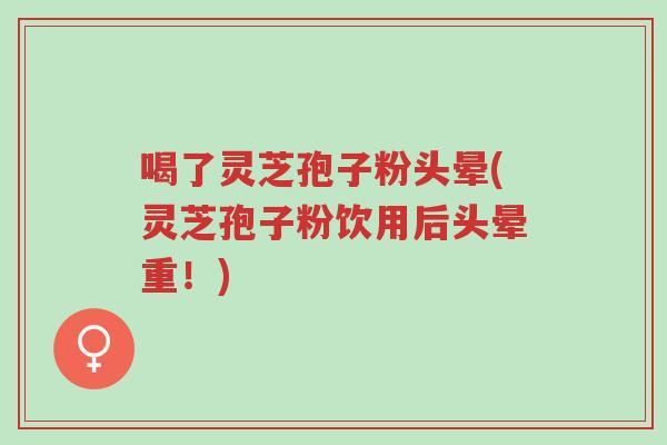 喝了灵芝孢子粉头晕(灵芝孢子粉饮用后头晕重!)-第1张图片-超越 喝了灵芝孢子粉头晕(灵芝孢子粉饮用后头晕重!)-第1张图片-超越