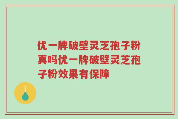 优一牌破壁灵芝孢子粉真吗优一牌破壁灵芝孢子粉效果有保障-第1张图片-超越 优一牌破壁灵芝孢子粉真吗优一牌破壁灵芝孢子粉效果有保障-第1张图片-超越