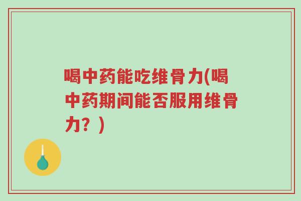 喝中药能吃维骨力(喝中药期间能否服用维骨力?)-第1张图片-超越 喝中药能吃维骨力(喝中药期间能否服用维骨力?)-第1张图片-超越