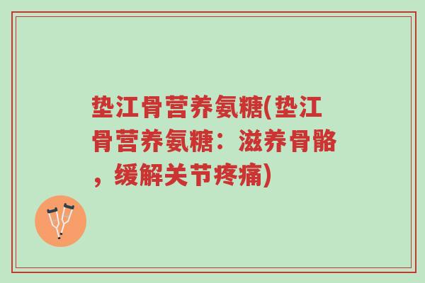 垫江骨营养氨糖(垫江骨营养氨糖:滋养骨骼,缓解关节疼痛)-第1张图片-超越 垫江骨营养氨糖(垫江骨营养氨糖:滋养骨骼,缓解关节疼痛)-第1张图片-超越