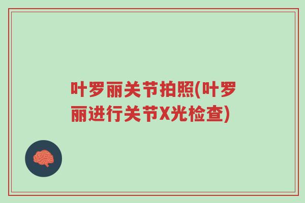 叶罗丽关节拍照(叶罗丽进行关节X光检查)-第1张图片-超越 叶罗丽关节拍照(叶罗丽进行关节X光检查)-第1张图片-超越