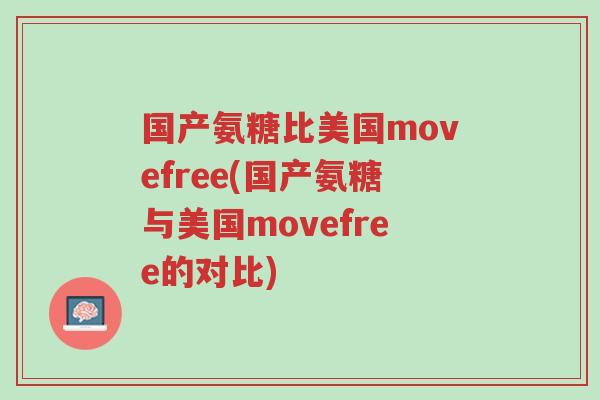 国产氨糖比美国movefree(国产氨糖与美国movefree的对比)-第1张图片-超越
