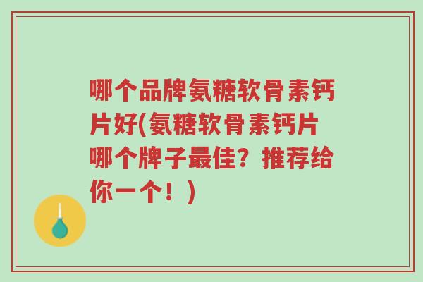 哪个品牌氨糖软骨素钙片好(氨糖软骨素钙片哪个牌子最佳?推荐给你一个!)-第1张图片-超越 哪个品牌氨糖软骨素钙片好(氨糖软骨素钙片哪个牌子最佳?推荐给你一个!)-第1张图片-超越
