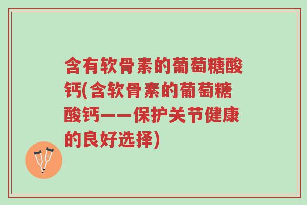 含有软骨素的葡萄糖酸钙(含软骨素的葡萄糖酸钙——保护关节健康的良好选择)-第1张图片-超越 含有软骨素的葡萄糖酸钙(含软骨素的葡萄糖酸钙——保护关节健康的良好选择)-第1张图片-超越