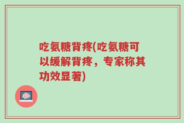 吃氨糖背疼(吃氨糖可以缓解背疼,专家称其功效显著)-第1张图片-超越 吃氨糖背疼(吃氨糖可以缓解背疼,专家称其功效显著)-第1张图片-超越