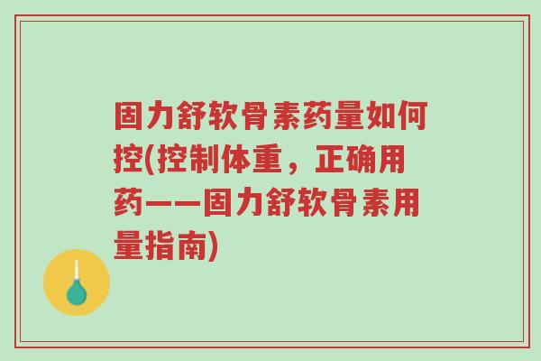 固力舒软骨素药量如何控(控制体重,正确用药——固力舒软骨素用量指南)-第1张图片-超越 固力舒软骨素药量如何控(控制体重,正确用药——固力舒软骨素用量指南)-第1张图片-超越