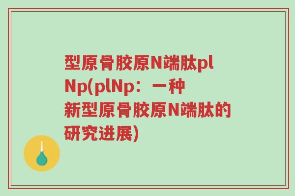 型原骨胶原N端肽plNp(plNp:一种新型原骨胶原N端肽的研究进展)-第1张图片-超越 型原骨胶原N端肽plNp(plNp:一种新型原骨胶原N端肽的研究进展)-第1张图片-超越