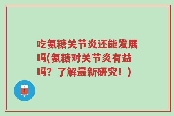 吃氨糖关节炎还能发展吗(氨糖对关节炎有益吗?了解最新研究!)-第1张图片-超越 吃氨糖关节炎还能发展吗(氨糖对关节炎有益吗?了解最新研究!)-第1张图片-超越
