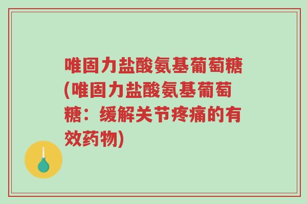 唯固力盐酸氨基葡萄糖(唯固力盐酸氨基葡萄糖:缓解关节疼痛的有效药物)-第1张图片-超越 唯固力盐酸氨基葡萄糖(唯固力盐酸氨基葡萄糖:缓解关节疼痛的有效药物)-第1张图片-超越