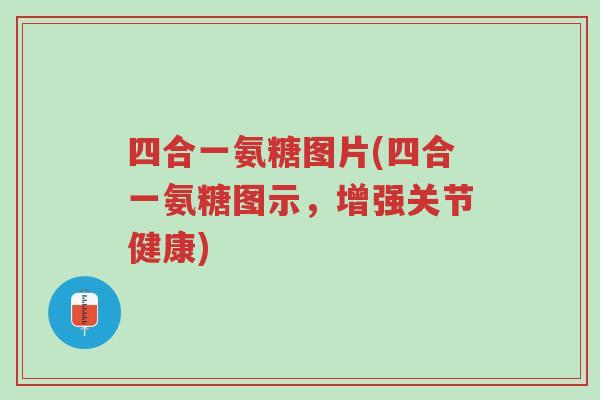 四合一氨糖图片(四合一氨糖图示,增强关节健康)-第1张图片-超越 四合一氨糖图片(四合一氨糖图示,增强关节健康)-第1张图片-超越