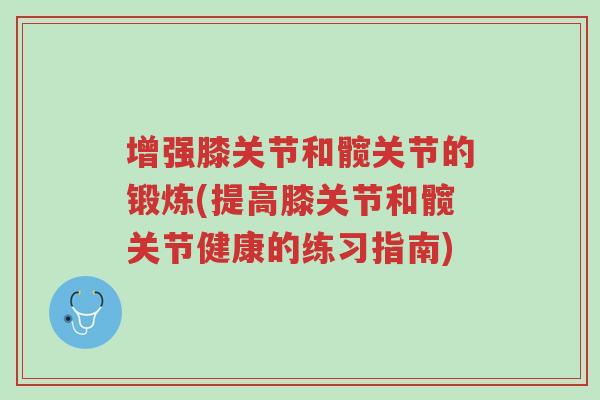 增强膝关节和髋关节的锻炼(提高膝关节和髋关节健康的练习指南)-第1张图片-超越 增强膝关节和髋关节的锻炼(提高膝关节和髋关节健康的练习指南)-第1张图片-超越
