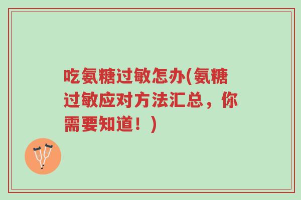 吃氨糖过敏怎办(氨糖过敏应对方法汇总,你需要知道!)-第1张图片-超越 吃氨糖过敏怎办(氨糖过敏应对方法汇总,你需要知道!)-第1张图片-超越