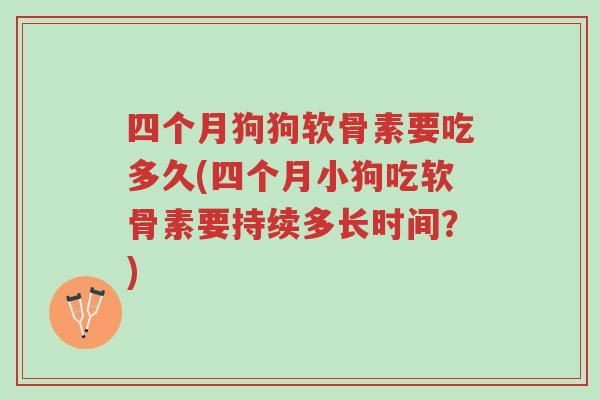 四个月狗狗软骨素要吃多久(四个月小狗吃软骨素要持续多长时间?)-第1张图片-超越 四个月狗狗软骨素要吃多久(四个月小狗吃软骨素要持续多长时间?)-第1张图片-超越