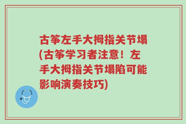 古筝左手大拇指关节塌(古筝学习者注意!左手大拇指关节塌陷可能影响演奏技巧)-第1张图片-超越 古筝左手大拇指关节塌(古筝学习者注意!左手大拇指关节塌陷可能影响演奏技巧)-第1张图片-超越