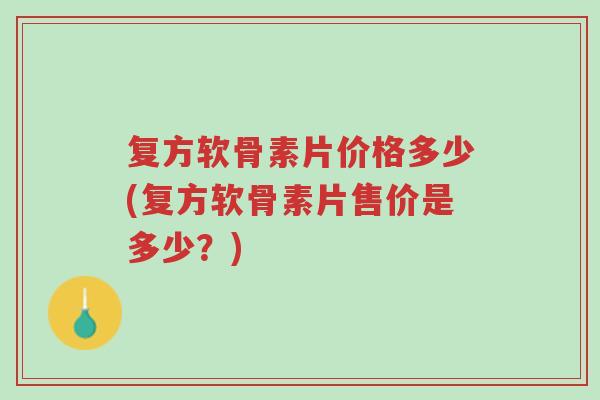 复方软骨素片价格多少(复方软骨素片售价是多少？)-第1张图片-超越