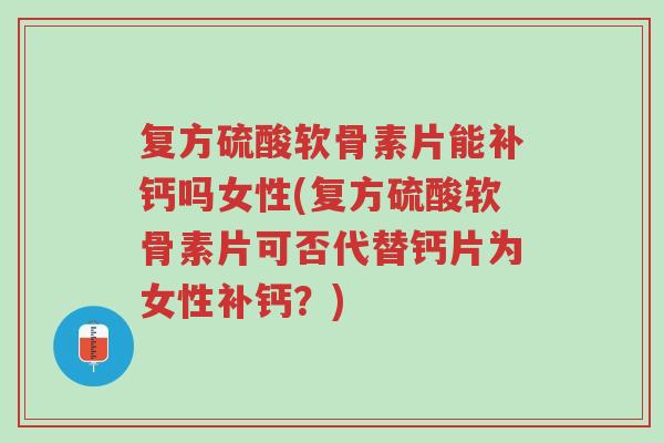复方硫酸软骨素片能补钙吗女性(复方硫酸软骨素片可否代替钙片为女性补钙?)-第1张图片-超越 复方硫酸软骨素片能补钙吗女性(复方硫酸软骨素片可否代替钙片为女性补钙?)-第1张图片-超越