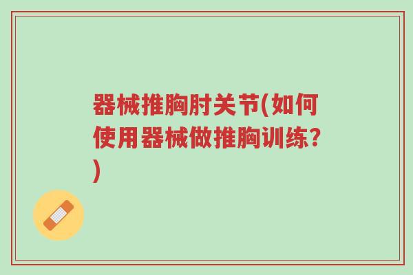 器械推胸肘关节(如何使用器械做推胸训练?)-第1张图片-超越 器械推胸肘关节(如何使用器械做推胸训练?)-第1张图片-超越