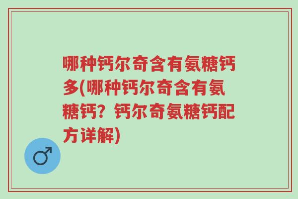 哪种钙尔奇含有氨糖钙多(哪种钙尔奇含有氨糖钙?钙尔奇氨糖钙配方详解)-第1张图片-超越 哪种钙尔奇含有氨糖钙多(哪种钙尔奇含有氨糖钙?钙尔奇氨糖钙配方详解)-第1张图片-超越