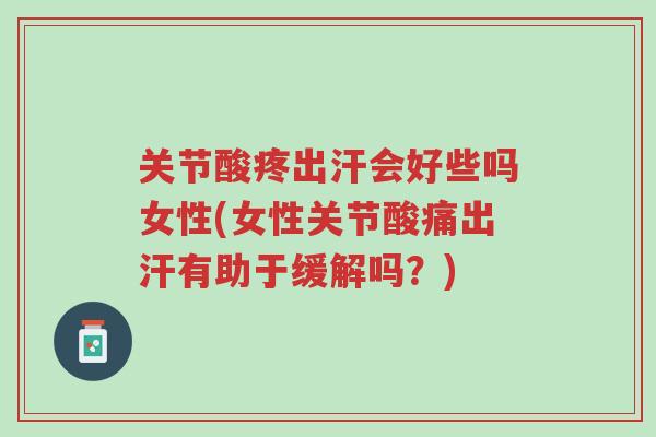 关节酸疼出汗会好些吗女性(女性关节酸痛出汗有助于缓解吗？)-第1张图片-超越