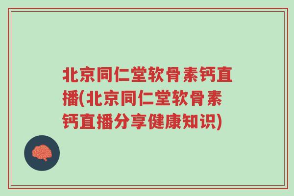 北京同仁堂软骨素钙直播(北京同仁堂软骨素钙直播分享健康知识)-第1张图片-超越 北京同仁堂软骨素钙直播(北京同仁堂软骨素钙直播分享健康知识)-第1张图片-超越