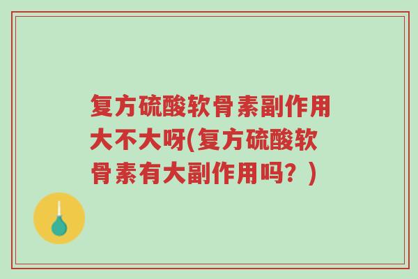 复方硫酸软骨素副作用大不大呀(复方硫酸软骨素有大副作用吗?)-第1张图片-超越 复方硫酸软骨素副作用大不大呀(复方硫酸软骨素有大副作用吗?)-第1张图片-超越