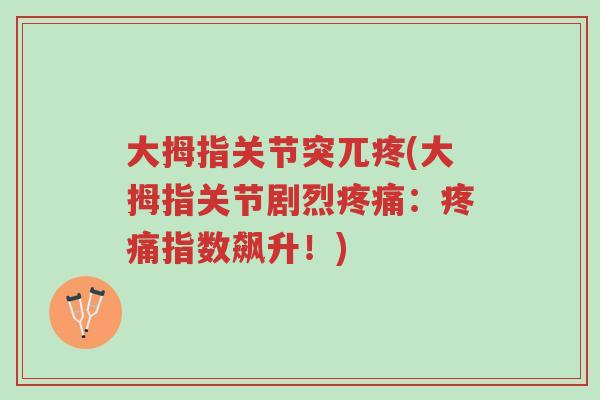 大拇指关节突兀疼(大拇指关节剧烈疼痛:疼痛指数飙升!)-第1张图片-超越 大拇指关节突兀疼(大拇指关节剧烈疼痛:疼痛指数飙升!)-第1张图片-超越