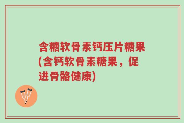 含糖软骨素钙压片糖果(含钙软骨素糖果,促进骨骼健康)-第1张图片-超越 含糖软骨素钙压片糖果(含钙软骨素糖果,促进骨骼健康)-第1张图片-超越