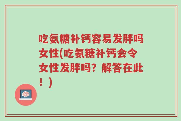 吃氨糖补钙容易发胖吗女性(吃氨糖补钙会令女性发胖吗?解答在此!)-第1张图片-超越 吃氨糖补钙容易发胖吗女性(吃氨糖补钙会令女性发胖吗?解答在此!)-第1张图片-超越