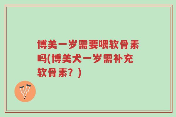 博美一岁需要喂软骨素吗(博美犬一岁需补充软骨素?)-第1张图片-超越 博美一岁需要喂软骨素吗(博美犬一岁需补充软骨素?)-第1张图片-超越