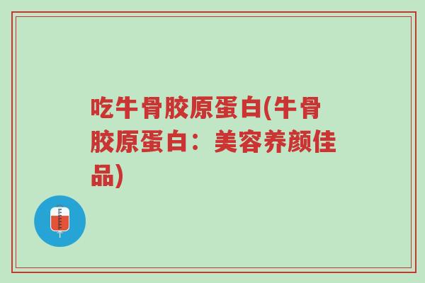 吃牛骨胶原蛋白(牛骨胶原蛋白:美容养颜佳品)-第1张图片-超越 吃牛骨胶原蛋白(牛骨胶原蛋白:美容养颜佳品)-第1张图片-超越
