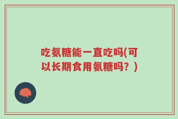吃氨糖能一直吃吗(可以长期食用氨糖吗？)-第1张图片-超越