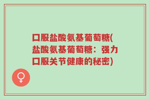 囗服盐酸氨基葡萄糖(盐酸氨基葡萄糖:强力囗服关节健康的秘密)-第1张图片-超越 囗服盐酸氨基葡萄糖(盐酸氨基葡萄糖:强力囗服关节健康的秘密)-第1张图片-超越