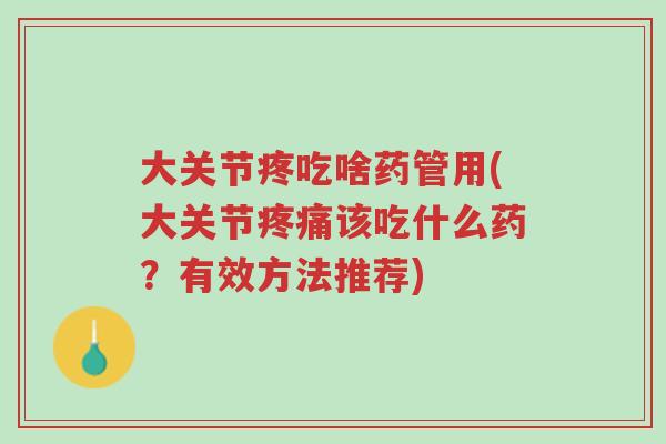 大关节疼吃啥药管用(大关节疼痛该吃什么药?有效方法推荐)-第1张图片-超越 大关节疼吃啥药管用(大关节疼痛该吃什么药?有效方法推荐)-第1张图片-超越