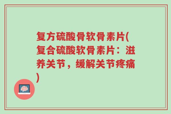 复方硫酸骨软骨素片(复合硫酸软骨素片:滋养关节,缓解关节疼痛)-第1张图片-超越 复方硫酸骨软骨素片(复合硫酸软骨素片:滋养关节,缓解关节疼痛)-第1张图片-超越
