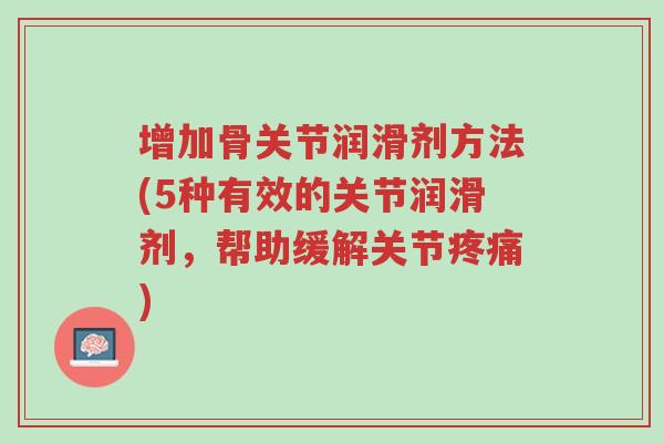 增加骨关节润滑剂方法(5种有效的关节润滑剂,帮助缓解关节疼痛)-第1张图片-超越 增加骨关节润滑剂方法(5种有效的关节润滑剂,帮助缓解关节疼痛)-第1张图片-超越