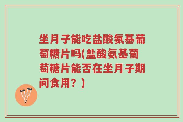 坐月子能吃盐酸氨基葡萄糖片吗(盐酸氨基葡萄糖片能否在坐月子期间食用?)-第1张图片-超越 坐月子能吃盐酸氨基葡萄糖片吗(盐酸氨基葡萄糖片能否在坐月子期间食用?)-第1张图片-超越