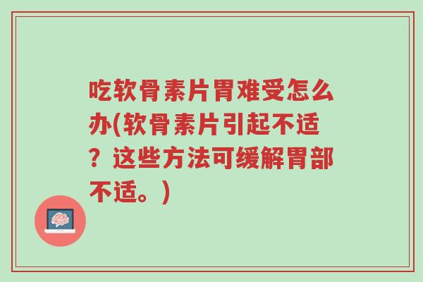 吃软骨素片胃难受怎么办(软骨素片引起不适?这些方法可缓解胃部不适。)-第1张图片-超越 吃软骨素片胃难受怎么办(软骨素片引起不适?这些方法可缓解胃部不适。)-第1张图片-超越