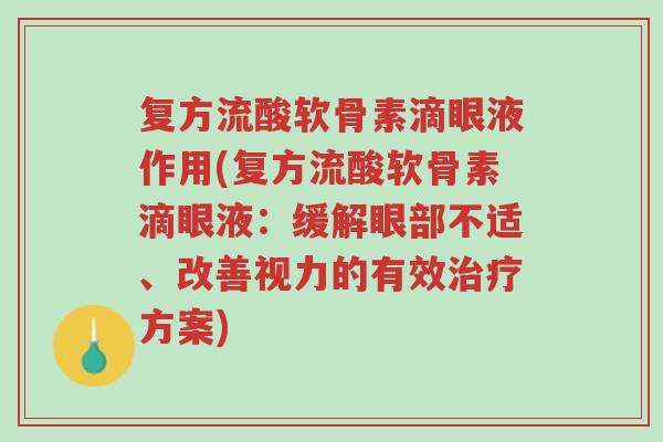 复方流酸软骨素滴眼液作用(复方流酸软骨素滴眼液:缓解眼部不适、改善视力的有效治疗方案)-第1张图片-超越 复方流酸软骨素滴眼液作用(复方流酸软骨素滴眼液:缓解眼部不适、改善视力的有效治疗方案)-第1张图片-超越