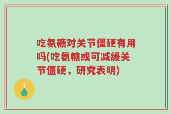 吃氨糖对关节僵硬有用吗(吃氨糖或可减缓关节僵硬,研究表明)-第1张图片-超越 吃氨糖对关节僵硬有用吗(吃氨糖或可减缓关节僵硬,研究表明)-第1张图片-超越