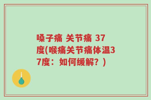 嗓子痛 关节痛 37度(喉痛关节痛体温37度:如何缓解?)-第1张图片-超越 嗓子痛 关节痛 37度(喉痛关节痛体温37度:如何缓解?)-第1张图片-超越