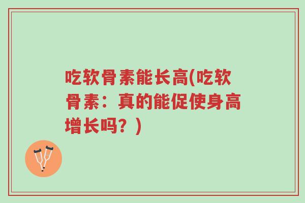 吃软骨素能长高(吃软骨素:真的能促使身高增长吗?)-第1张图片-超越 吃软骨素能长高(吃软骨素:真的能促使身高增长吗?)-第1张图片-超越