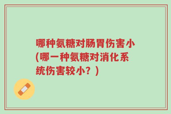 哪种氨糖对肠胃伤害小(哪一种氨糖对消化系统伤害较小?)-第1张图片-超越 哪种氨糖对肠胃伤害小(哪一种氨糖对消化系统伤害较小?)-第1张图片-超越