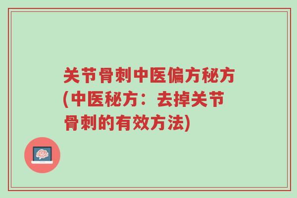关节骨刺中医偏方秘方(中医秘方:去掉关节骨刺的有效方法)-第1张图片-超越 关节骨刺中医偏方秘方(中医秘方:去掉关节骨刺的有效方法)-第1张图片-超越