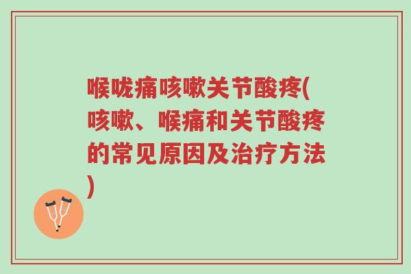 喉咙痛咳嗽关节酸疼(咳嗽、喉痛和关节酸疼的常见原因及治疗方法)-第1张图片-超越 喉咙痛咳嗽关节酸疼(咳嗽、喉痛和关节酸疼的常见原因及治疗方法)-第1张图片-超越