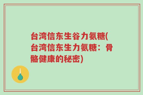 台湾信东生谷力氨糖(台湾信东生力氨糖:骨骼健康的秘密)-第1张图片-超越 台湾信东生谷力氨糖(台湾信东生力氨糖:骨骼健康的秘密)-第1张图片-超越