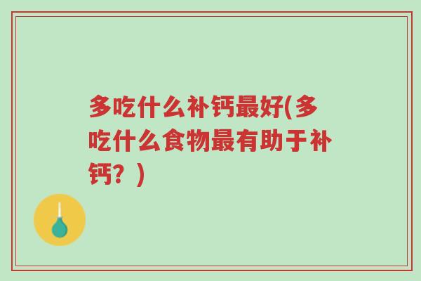 多吃什么补钙最好(多吃什么食物最有助于补钙?)-第1张图片-超越 多吃什么补钙最好(多吃什么食物最有助于补钙?)-第1张图片-超越