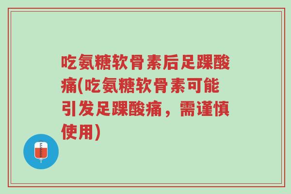 吃氨糖软骨素后足踝酸痛(吃氨糖软骨素可能引发足踝酸痛，需谨慎使用)-第1张图片-超越
