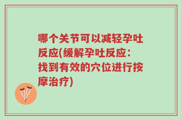 哪个关节可以减轻孕吐反应(缓解孕吐反应:找到有效的穴位进行按摩治疗)-第1张图片-超越 哪个关节可以减轻孕吐反应(缓解孕吐反应:找到有效的穴位进行按摩治疗)-第1张图片-超越