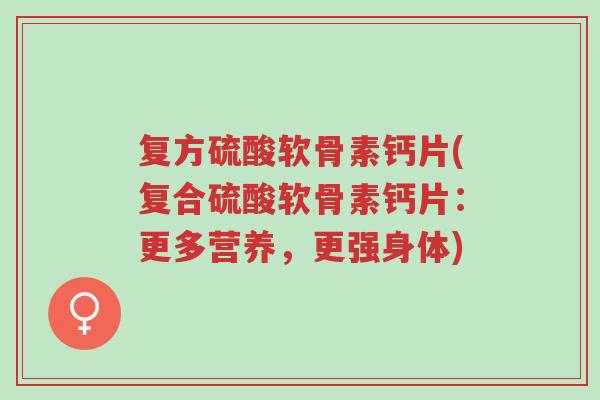 复方硫酸软骨素钙片(复合硫酸软骨素钙片:更多营养,更强身体)-第1张图片-超越 复方硫酸软骨素钙片(复合硫酸软骨素钙片:更多营养,更强身体)-第1张图片-超越