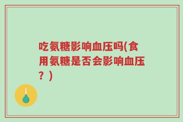 吃氨糖影响血压吗(食用氨糖是否会影响血压?)-第1张图片-超越 吃氨糖影响血压吗(食用氨糖是否会影响血压?)-第1张图片-超越